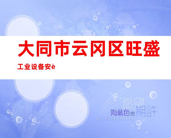 大同市云冈区旺盛工业设备安装有限公司